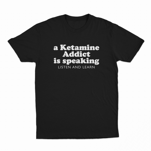 A Ketamine Addict Is Speaking Listen And Learn T-Shirt
