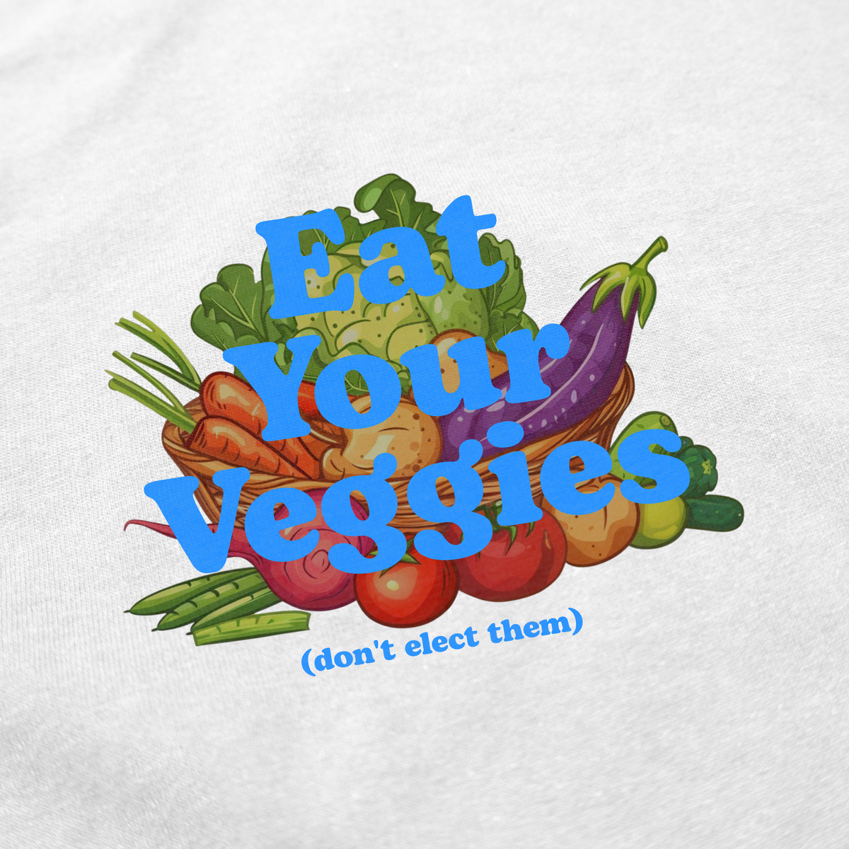 Eat Your Veggies (Don't Elect Them) T-Shirt
