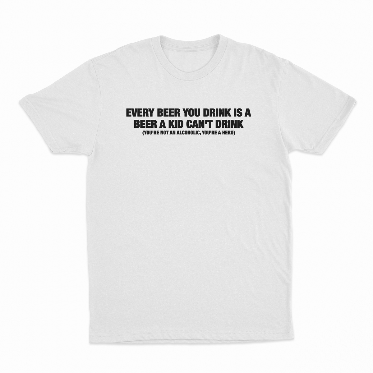 Every Beer You Drink Is A Beer A Kid Can't Drink T-Shirt