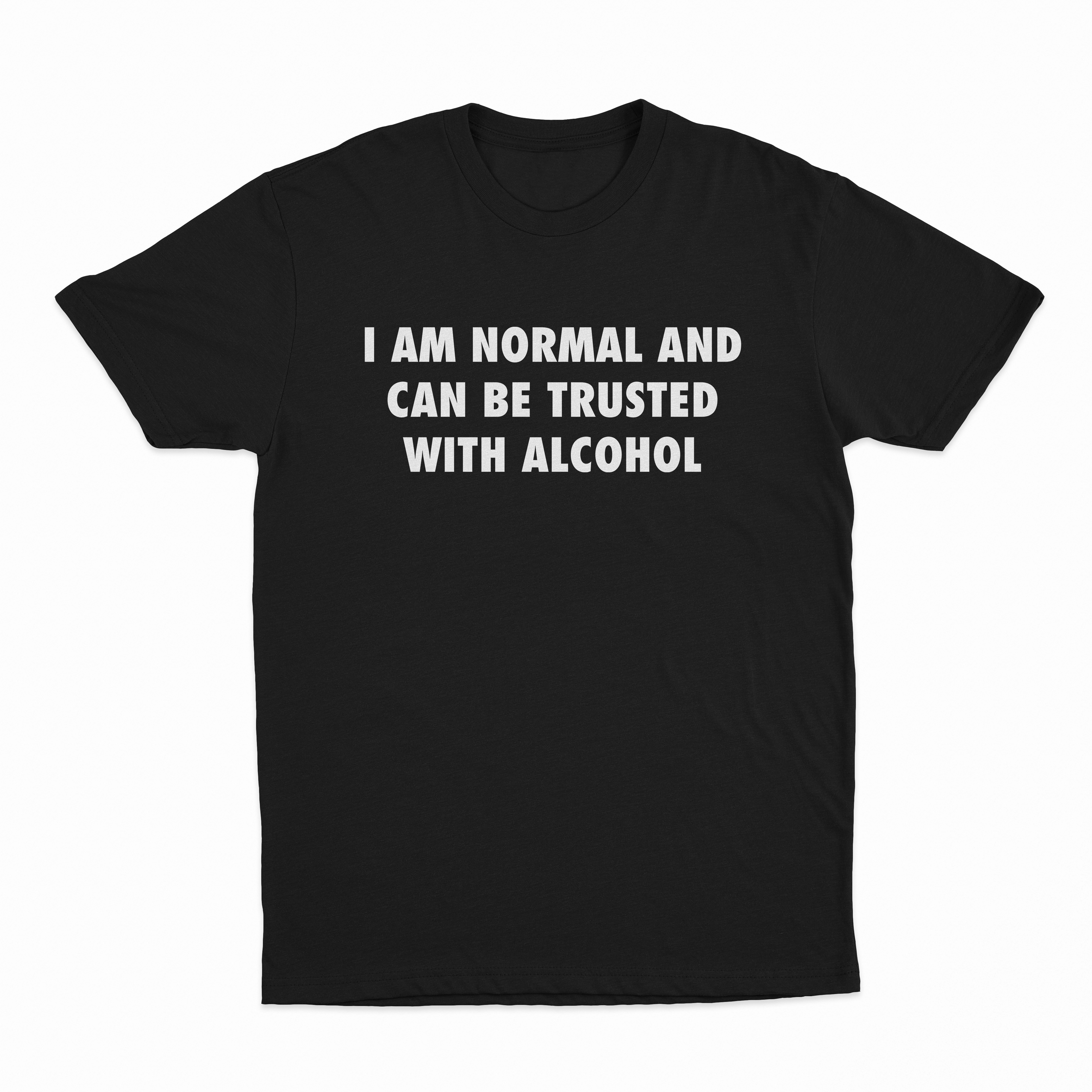 I Am Normal And Can Be Trusted With Alcohol T-Shirt