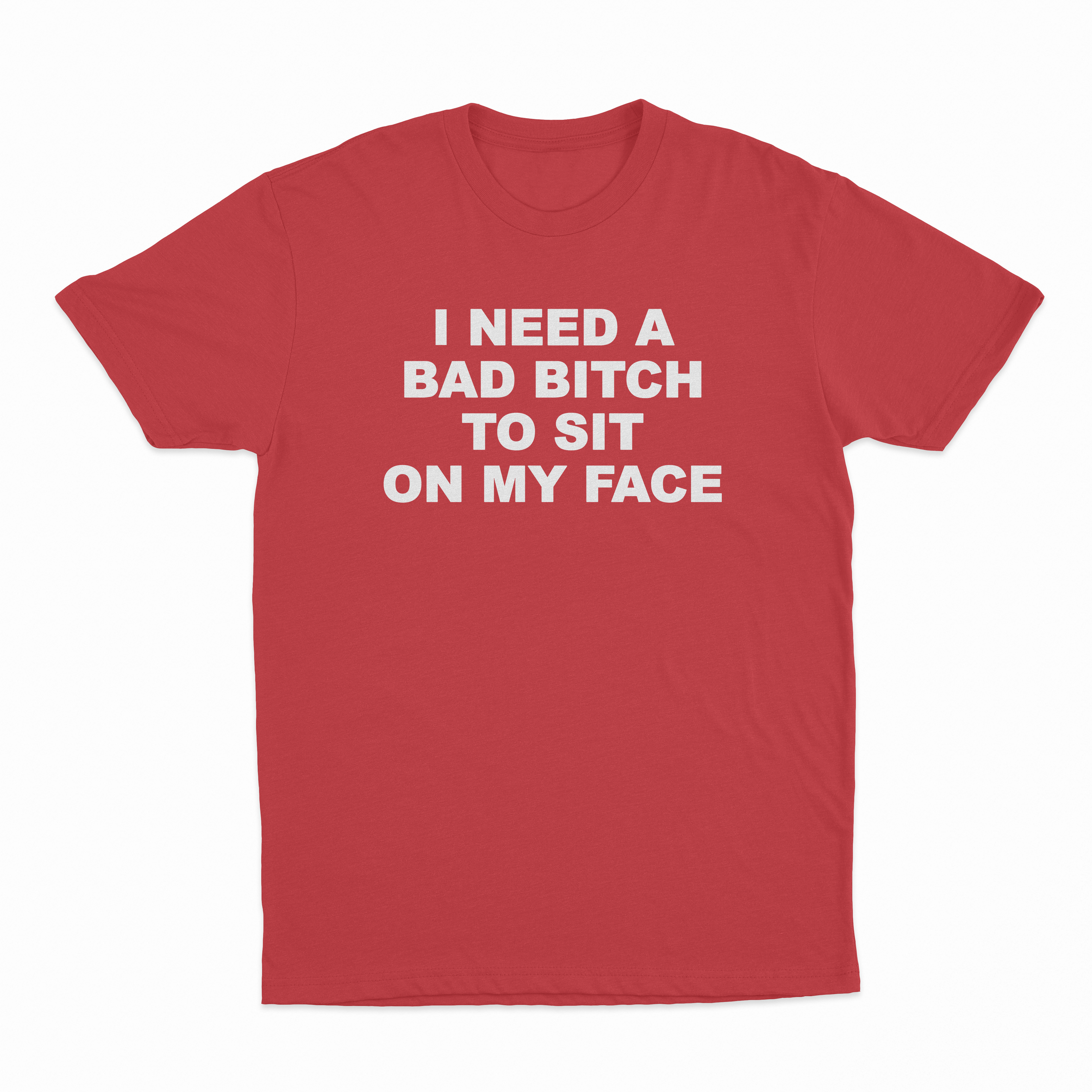 I Need A Bad Bitch To Sit On My Face T-Shirt