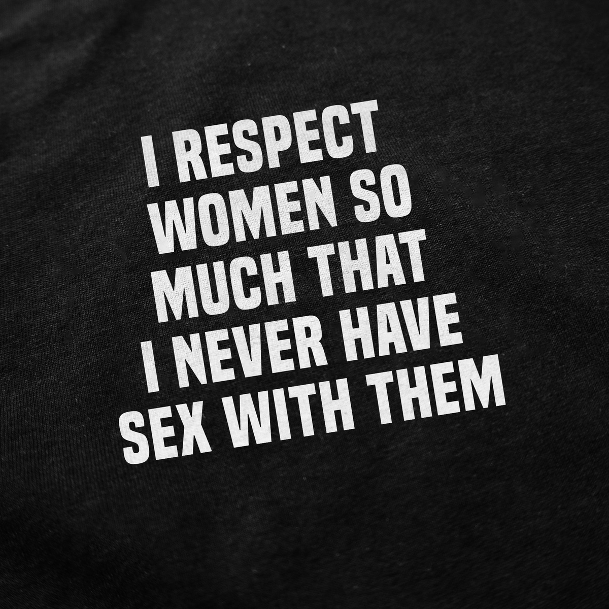 I Respect Women So Much That I Never Have Sex With Them T-Shirt