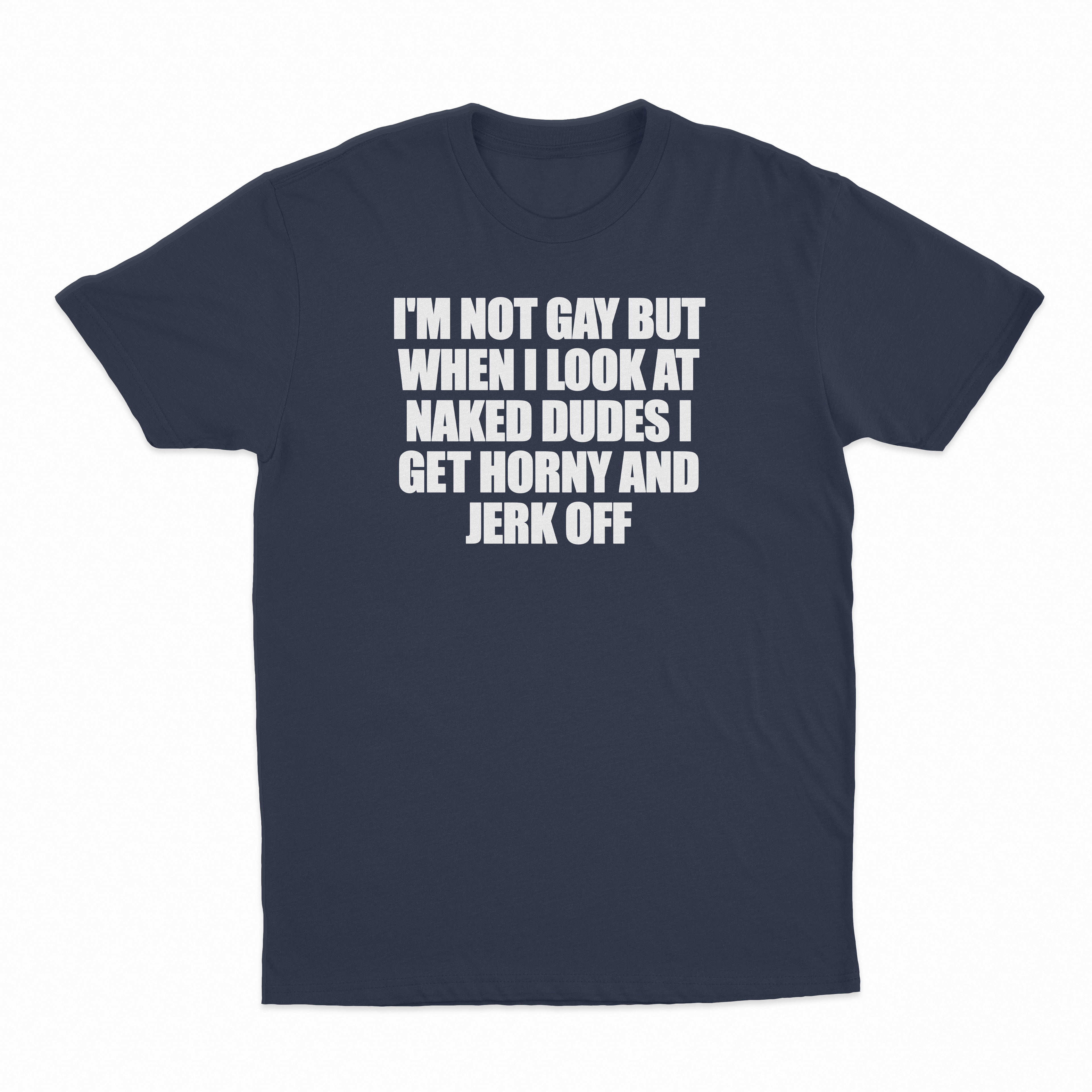 I'm Not Gay But When I Look At Naked Dudes I Get Horny And Jerk Off T-Shirt