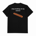Stop Looking At My Wiener T-Shirt (Backprint)
