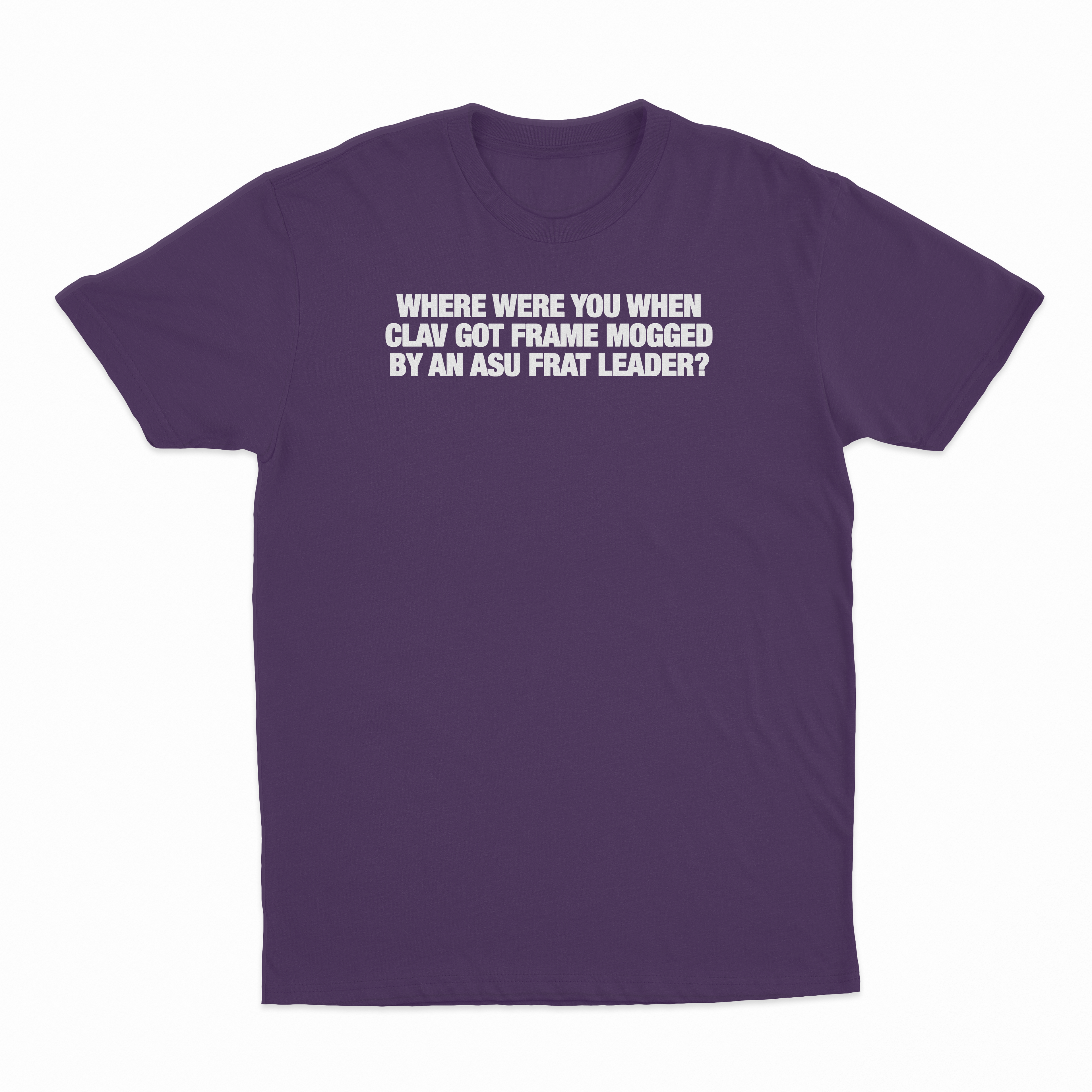 Where Were You When Clav Got Frame Mogged By An ASU Frat Leader T-Shirt